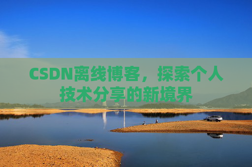 CSDN离线博客，探索个人技术分享的新境界