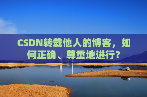 CSDN转载他人的博客，如何正确、尊重地进行？