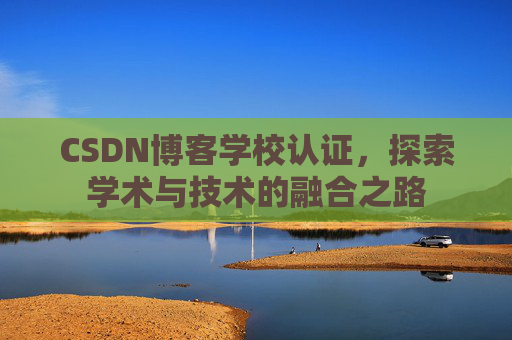 CSDN博客学校认证,探索学术与技术的融合之路