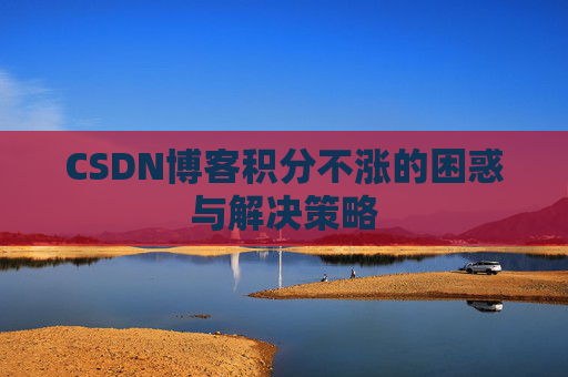 CSDN博客积分不涨的困惑与解决策略