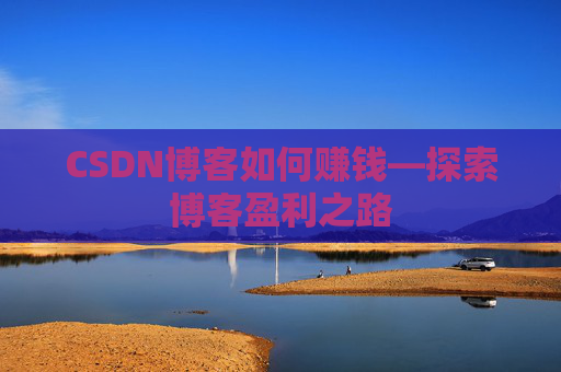 CSDN博客如何赚钱—探索博客盈利之路