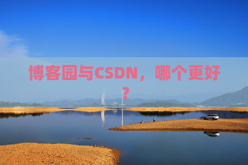 博客园与CSDN，哪个更好？